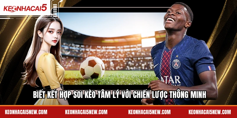 Biết kết hợp soi kèo tâm lý với chiến lược thông minh