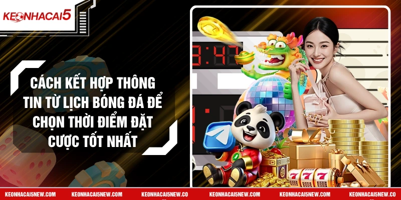 Cách Kết Hợp Thông Tin Từ Lịch Bóng Đá Để Chọn Thời Điểm Đặt Cược Tốt Nhất