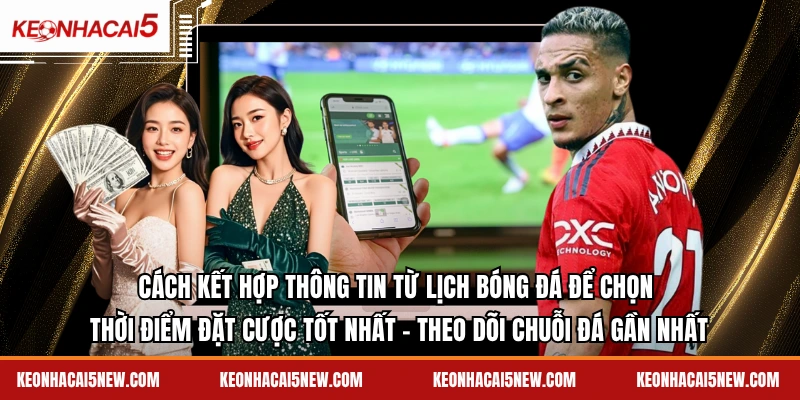 Cách kết hợp thông tin từ lịch bóng đá để chọn thời điểm đặt cược tốt nhất - theo dõi chuỗi đá gần nhất