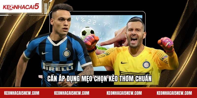 Cần áp dụng mẹo chọn kèo thơm chuẩn