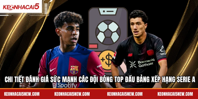 Chi tiết đánh giá sức mạnh các đội bóng top đầu bảng xếp hạng Serie A