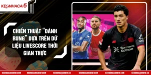 Chiến Thuật “Đánh Rung” Dựa Trên Dữ Liệu Livescore Thời Gian Thực