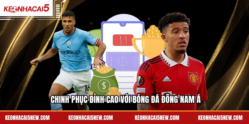 Chinh phục đỉnh cao với bóng đá Đông Nam Á