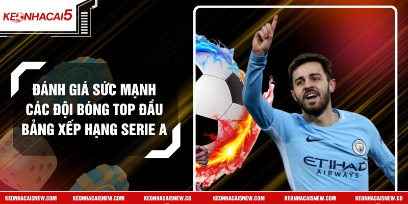 Đánh Giá Sức Mạnh Các Đội Bóng Top Đầu Bảng Xếp Hạng Serie A