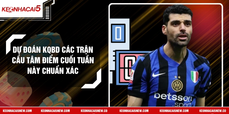 Dự Đoán Kqbd Các Trận Cầu Tâm Điểm Cuối Tuần Này Chuẩn Xác