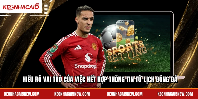 Hiểu rõ vai trò của việc kết hợp thông tin từ lịch bóng đá