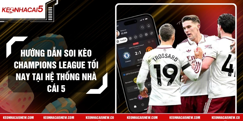 Hướng Dẫn Soi Kèo Champions League Tối Nay Tại Hệ Thống Nhà Cái 5