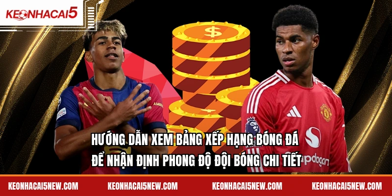 Hướng dẫn xem bảng xếp hạng bóng đá để nhận định phong độ đội bóng chi tiết
