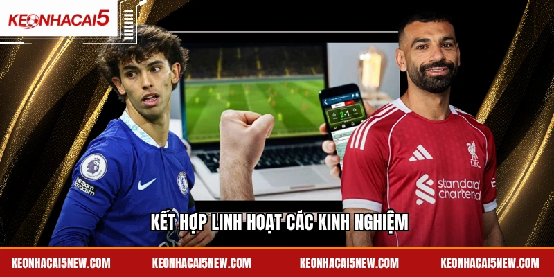 Kết hợp linh hoạt các kinh nghiệm
