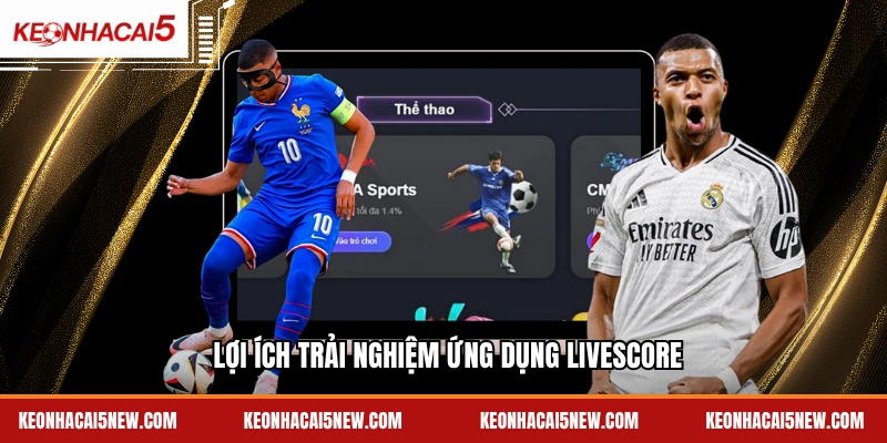 Lợi ích trải nghiệm ứng dụng livescore