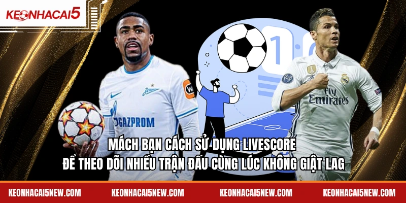 Mách bạn cách sử dụng Livescore để theo dõi nhiều trận đấu cùng lúc không giật lag