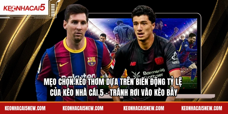 Mẹo chọn kèo thơm dựa trên biến động tỷ lệ của kèo nhà cái 5 - tránh rơi vào kèo bẫy