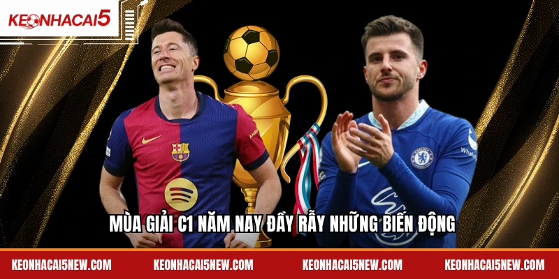 Mùa giải C1 năm nay đầy rẫy những biến động