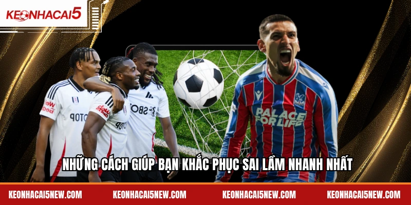 Những cách giúp bạn khắc phục sai lầm nhanh nhất