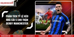 Phân Tích Tỷ Lệ Kèo Nhà Cái 5 Cho Trận Derby Manchester