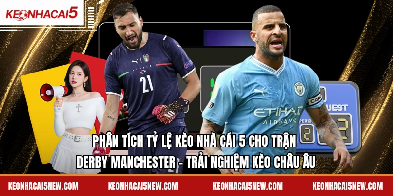 Phân tích tỷ lệ kèo nhà cái 5 cho trận Derby Manchester - Trải nghiệm kèo châu âu