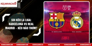Soi Kèo La Liga: Barcelona Vs Real Madrid – Kèo Nào Thơm?