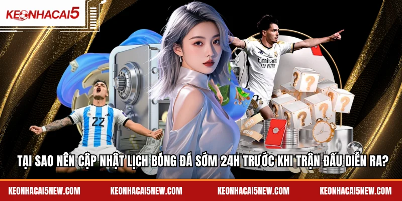 Tại sao nên cập nhật lịch bóng đá sớm 24h trước khi trận đấu diễn ra?