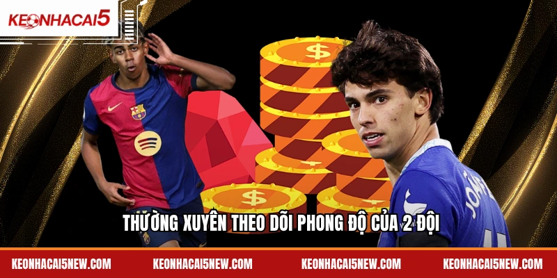 Thường xuyên theo dõi phong độ của 2 đội