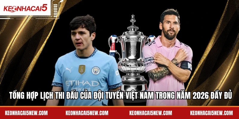 Tổng hợp lịch thi đấu của đội tuyển Việt Nam trong năm 2026 đầy đủ
