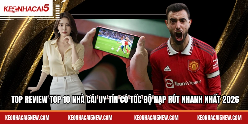 Top review top 10 nhà cái uy tín có tốc độ nạp rút nhanh nhất 2026