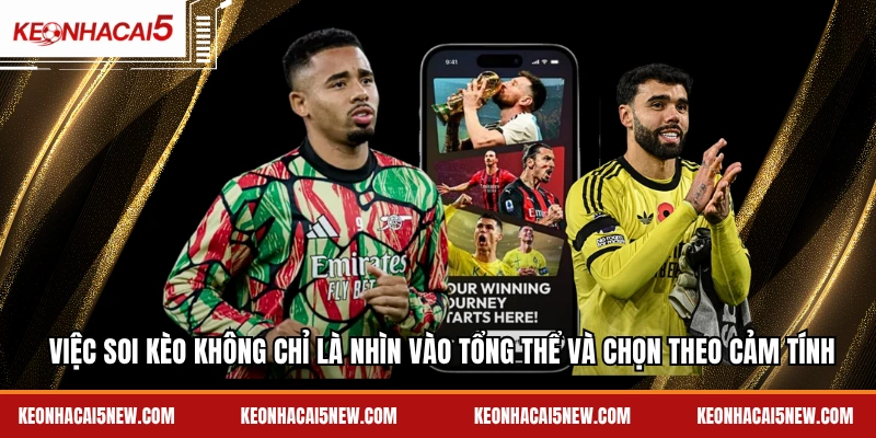 Việc soi kèo không chỉ là nhìn vào tổng thể và chọn theo cảm tính